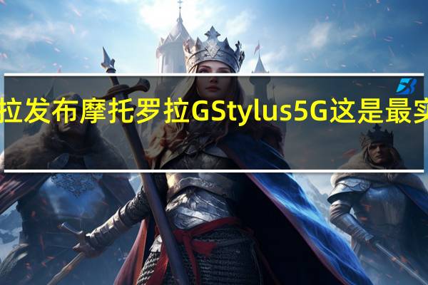 摩托罗拉发布摩托罗拉GStylus5G这是最实惠的5G手机
