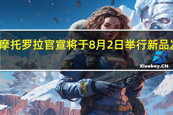摩托罗拉官宣将于8月2日举行新品发布会