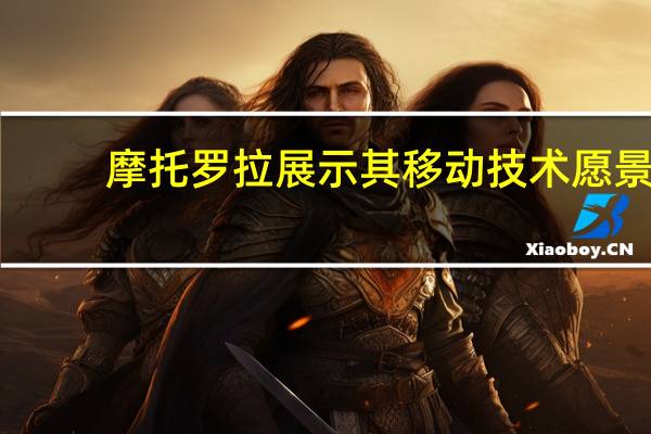 摩托罗拉展示其移动技术愿景