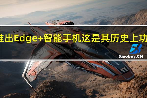 摩托罗拉推出Edge +智能手机这是其历史上功能最强大的手机