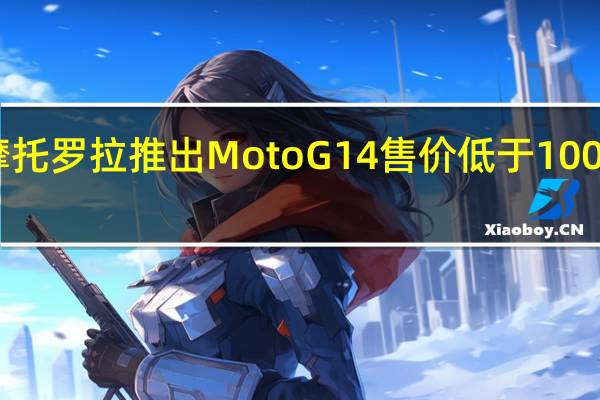 摩托罗拉推出MotoG14售价低于10000卢比