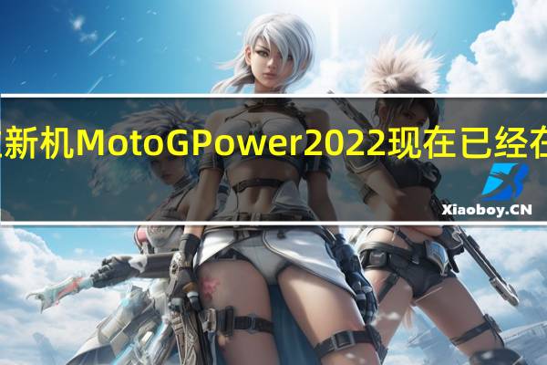 摩托罗拉新机MotoGPower2022现在已经在美国正式发布