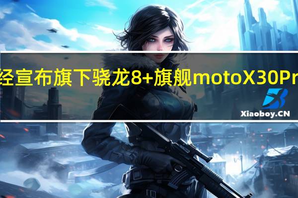 摩托罗拉此前已经宣布旗下骁龙8+旗舰motoX30Pro将于8月2日正式登场