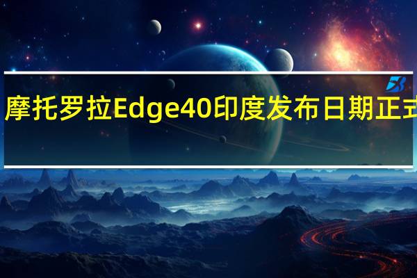 摩托罗拉Edge 40印度发布日期正式公布