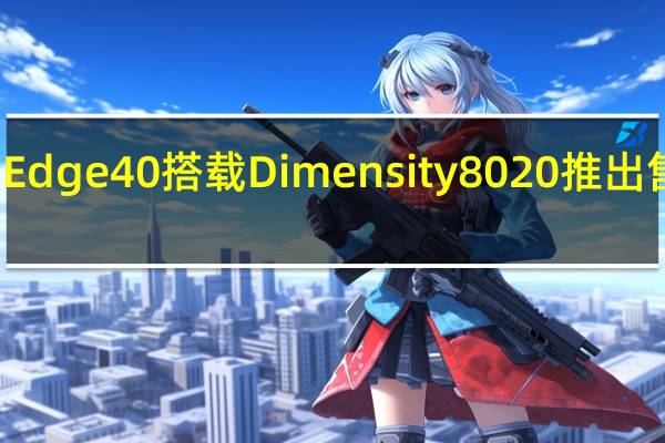 摩托罗拉Edge 40搭载Dimensity 8020推出 售价29999卢比