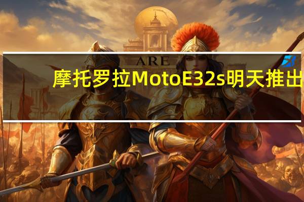 摩托罗拉Moto E32s明天推出