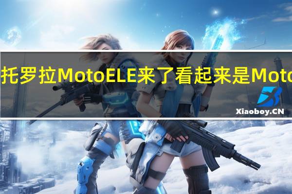摩托罗拉Moto E LE来了 看起来是Moto E6 Plus