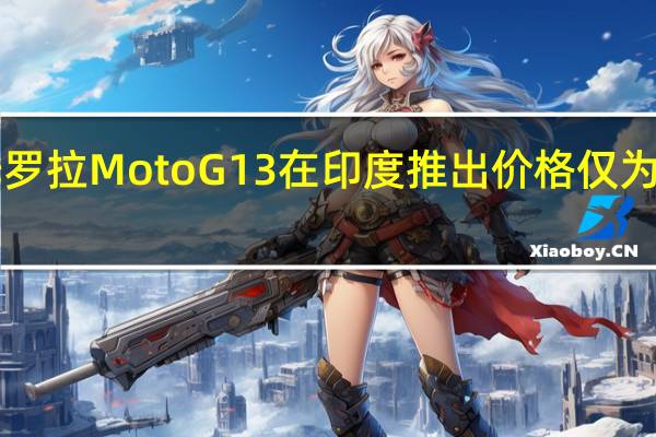 摩托罗拉Moto G13在印度推出 价格仅为9499卢比