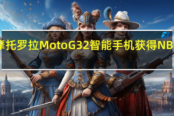 摩托罗拉MotoG32智能手机获得NBTC认证