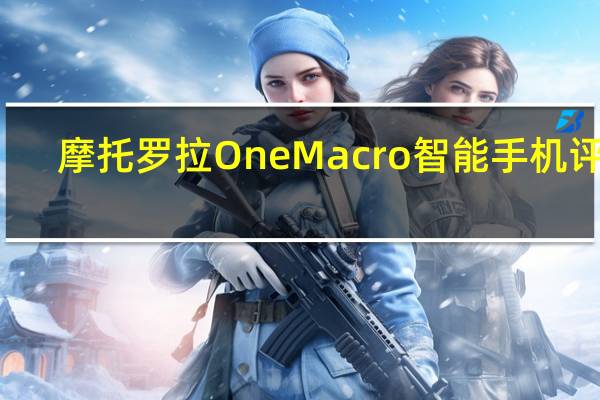 摩托罗拉One Macro智能手机评测