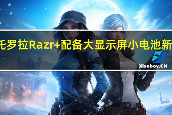 摩托罗拉Razr+配备大显示屏小电池新泄漏事件