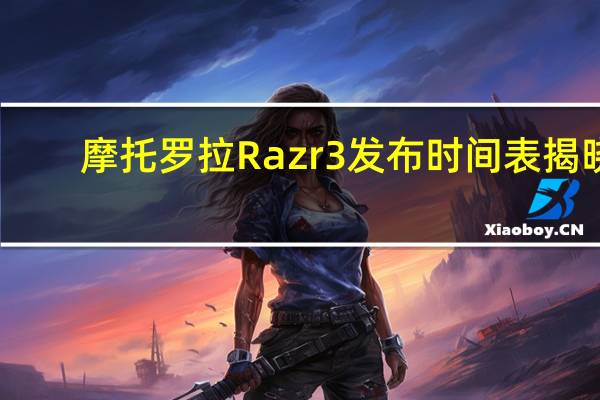 摩托罗拉Razr 3发布时间表揭晓
