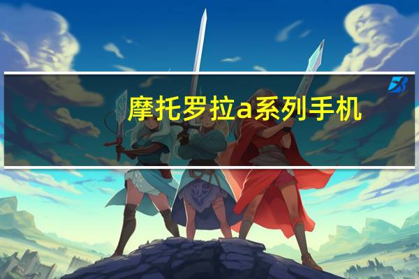 摩托罗拉a系列手机（摩托罗拉aura手机）