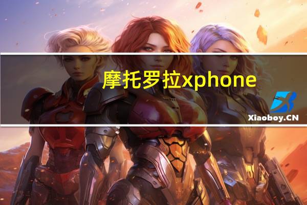 摩托罗拉xphone（Moto及X及Phone是不是nexus系列呢）