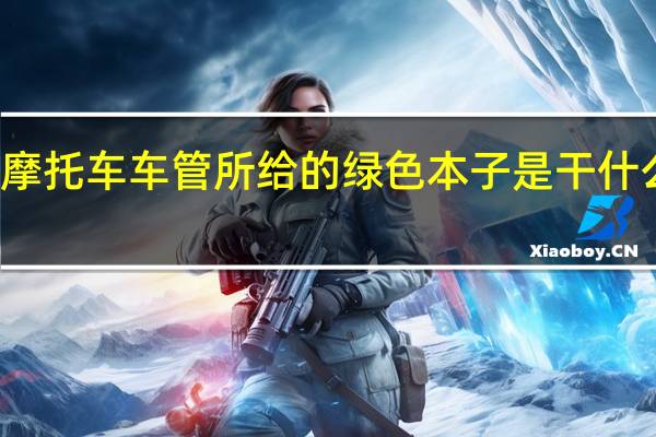 摩托车车管所给的绿色本子是干什么用的