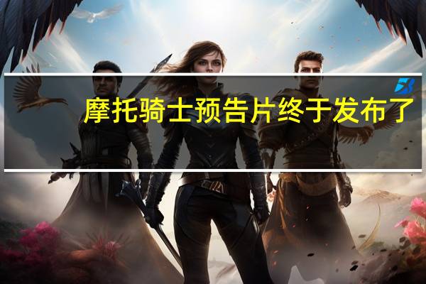 摩托骑士预告片终于发布了