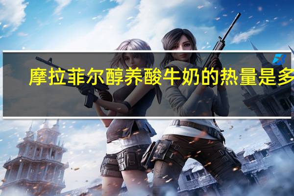 摩拉菲尔 醇养酸牛奶的热量是多少