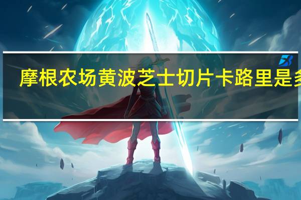 摩根农场 黄波芝士切片卡路里是多少