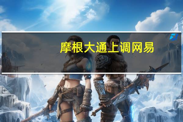 摩根大通上调网易(09999.HK)目标价至195港元 评级增持