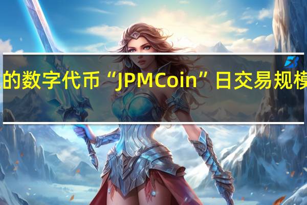 摩根大通的数字代币“JPM Coin”日交易规模达到10亿美元