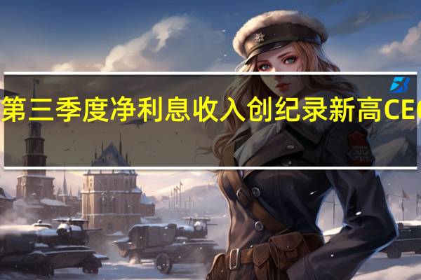 摩根大通第三季度净利息收入创纪录新高 CEO戴蒙警示风险：这可能是世界几十年来最危险时期