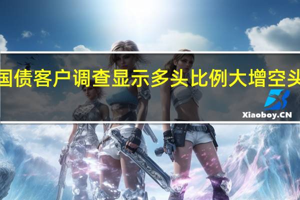 摩根大通美国国债客户调查显示多头比例大增空头比例为4月以来最高