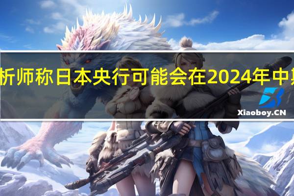 摩根大通证券日本分析师称日本央行可能会在2024年中期之前取消收益率曲线控制(YCC)和负利率政策日本股市将继续因政府上调薪资而上涨