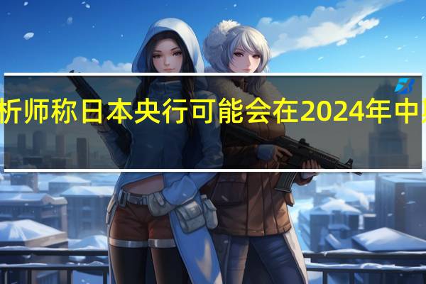 摩根大通证券日本分析师称日本央行可能会在2024年中期之前取消收益率曲线控制(YCC)和负利率政策日本股市将继续因政府上调薪资而上涨