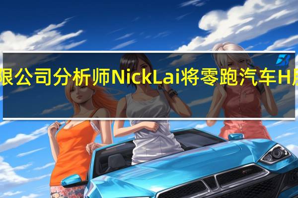摩根大通证券股份有限公司分析师Nick Lai将零跑汽车H股评级上调至超配（之前为中性）目标价38.50港元即有望（较11月3日收盘价）上涨28%