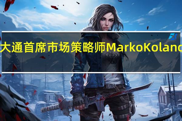 摩根大通首席市场策略师Marko Kolanovic警告称：“在更长时期内维持更高利率”（这种央行利率政策策略）对股市构成风险