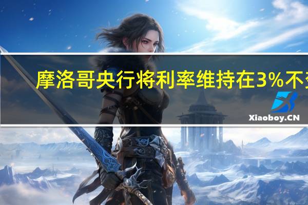 摩洛哥央行将利率维持在3%不变