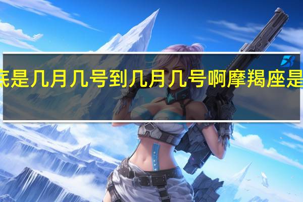 摩羯座到底是几月几号到几月几号啊 摩羯座是几月几日出生的