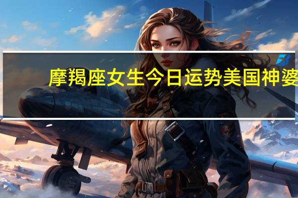摩羯座女生今日运势美国神婆（摩羯座女生今日运势）