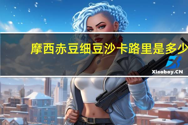 摩西 赤豆细豆沙卡路里是多少