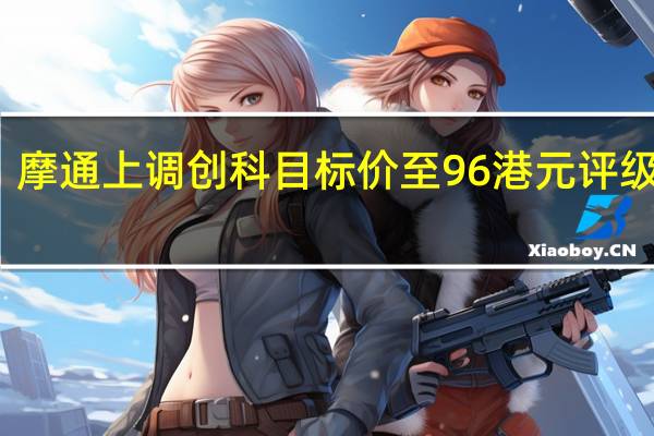 摩通上调创科目标价至96港元 评级增持