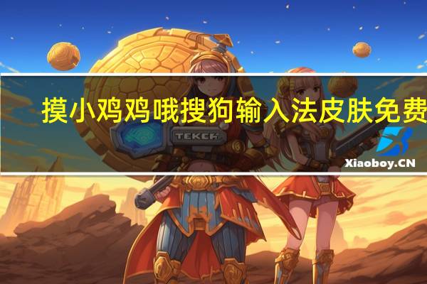 摸小鸡鸡哦搜狗输入法皮肤 免费版（摸小鸡鸡哦搜狗输入法皮肤 免费版功能简介）