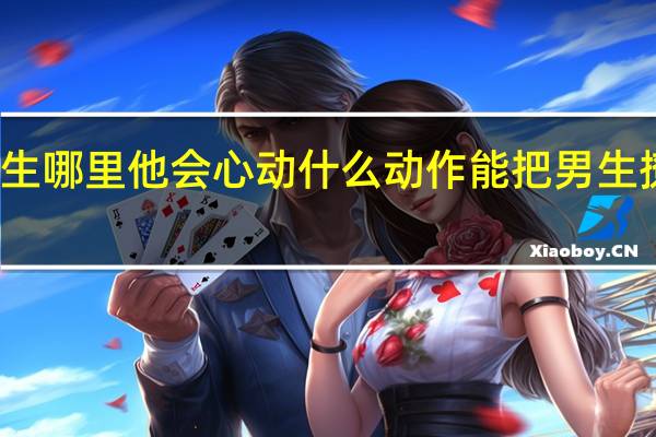摸男生哪里他会心动什么动作能把男生撩到有反应
