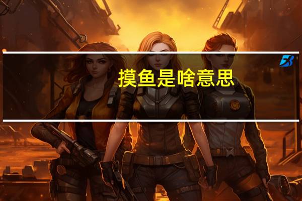 摸鱼是啥意思（摸鱼）