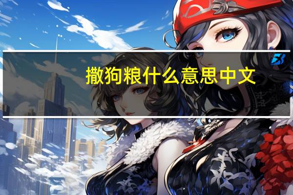 撒狗粮什么意思中文（撒狗粮什么意思）