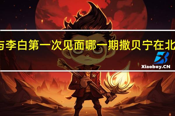 撒贝宁与李白第一次见面哪一期 撒贝宁在北京的第一个家