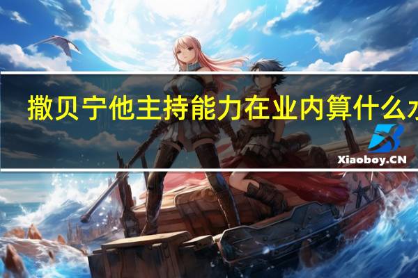 撒贝宁他主持能力在业内算什么水平