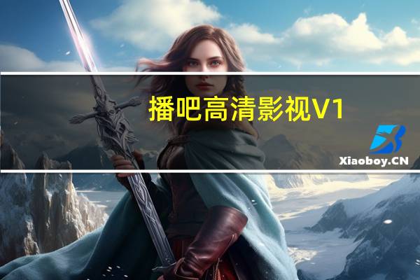 播吧高清影视 V1.3 官方免费版(播吧高清影视 V1.3 官方免费版功能简介)