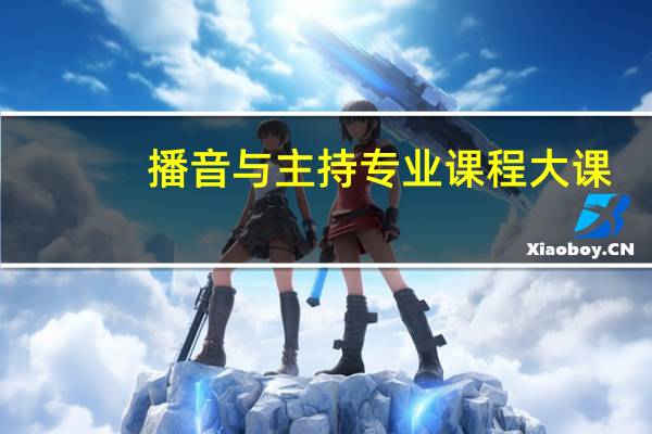 播音与主持专业课程大课（播音与主持专业课程）