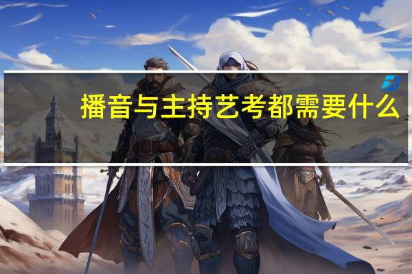 播音与主持艺考都需要什么