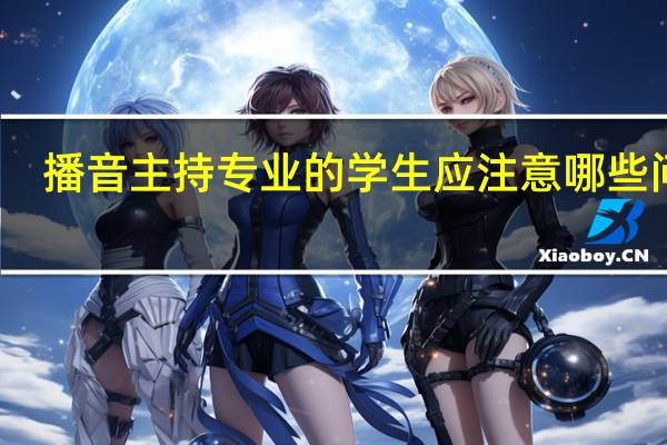 播音主持专业的学生应注意哪些问题
