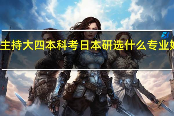 播音主持大四本科考日本研选什么专业好对口就业