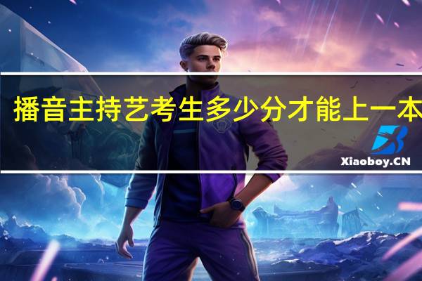 播音主持艺考生多少分才能上一本院校