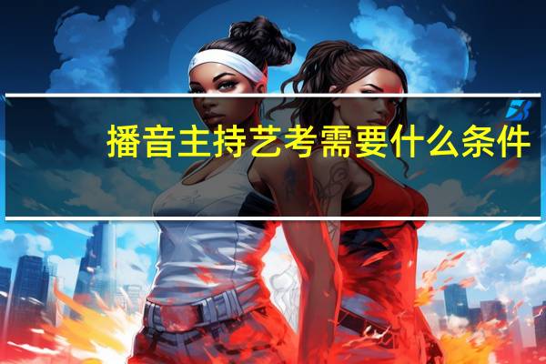 播音主持艺考需要什么条件
