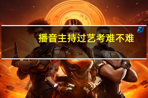 播音主持过艺考难不难