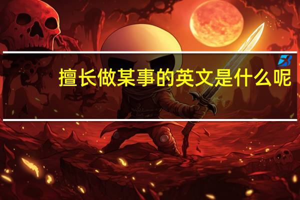 擅长做某事的英文是什么呢